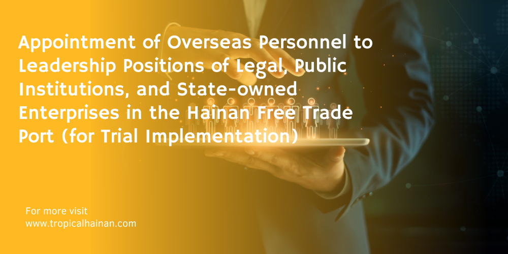 Appointment of Overseas Personnel to Leadership Positions of Legal Public Institutions, and State-owned Enterprises in Hainan Free Trade Port for Trial Implementation.png